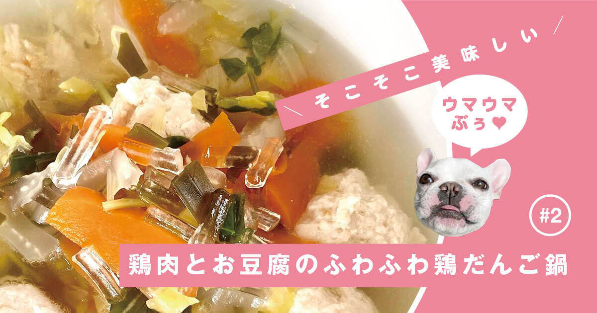 レシピ連載 鶏肉とお豆腐のふわふわ鶏だんご鍋 ヒメ家特製 そこそこ美味しい ゴハンさん 2 フレンチブルドッグライフ